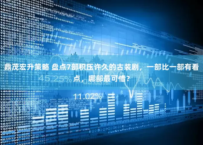 鼎茂宏升策略 盘点7部积压许久的古装剧，一部比一部有看点，哪部最可惜？