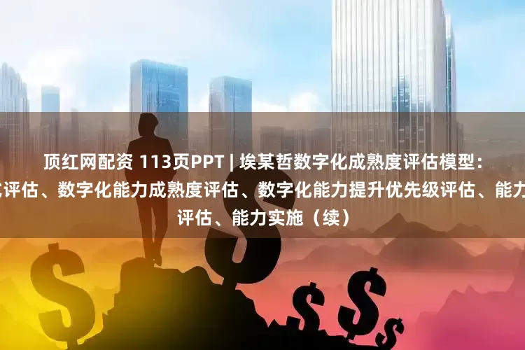 顶红网配资 113页PPT | 埃某哲数字化成熟度评估模型：IT管控模式评估、数字化能力成熟度评估、数字化能力提升优先级评估、能力实施（续）
