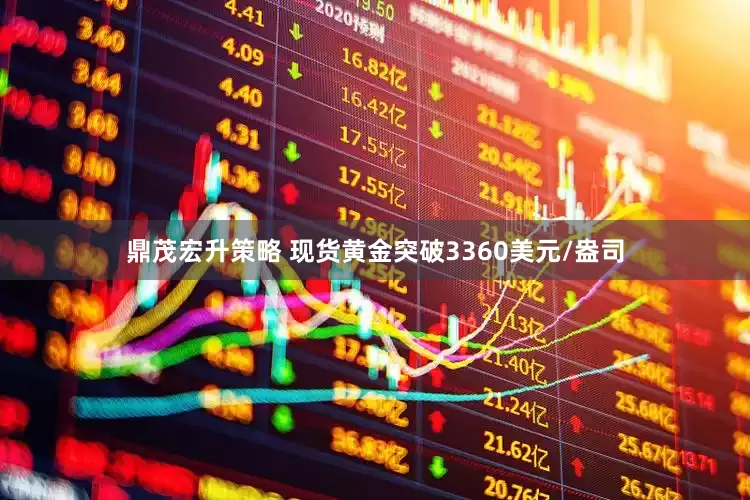鼎茂宏升策略 现货黄金突破3360美元/盎司