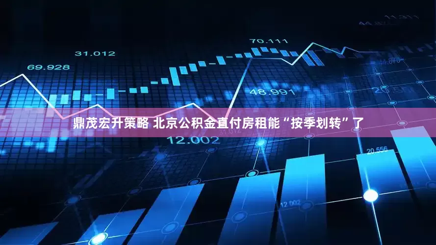 鼎茂宏升策略 北京公积金直付房租能“按季划转”了