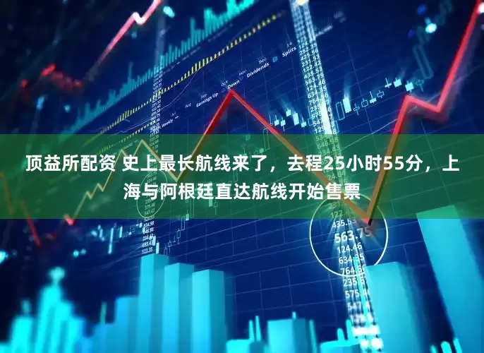 顶益所配资 史上最长航线来了，去程25小时55分，上海与阿根廷直达航线开始售票