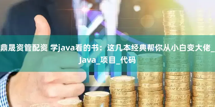 鼎晟资管配资 学java看的书：这几本经典帮你从小白变大佬_Java_项目_代码