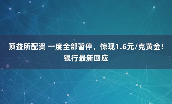 顶益所配资 一度全部暂停,惊现1.6元/克黄金!银行最新回应