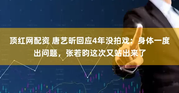 顶红网配资 唐艺昕回应4年没拍戏:身体一度出问题,张若昀这次又站出来了